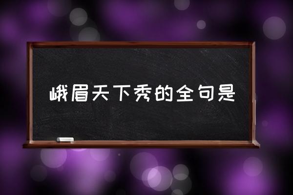 峨眉天下秀的全句是 什么天下秀，什么天下雄？