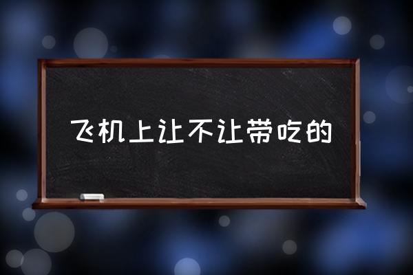 飛機上讓不讓帶吃的 能帶吃的上飛機嗎？