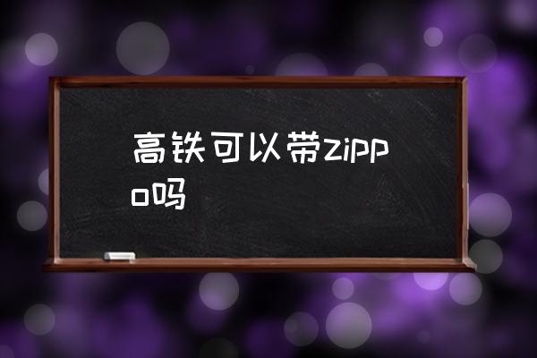 高鐵可以帶zippo嗎 高鐵讓帶打火機(jī)嗎？