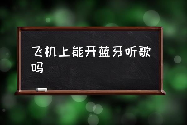 飛機(jī)上能開藍(lán)牙聽歌嗎 飛機(jī)上可以用藍(lán)牙嗎？