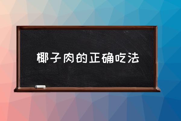 椰子肉的正確吃法 椰子肉應(yīng)該怎么吃？拿水煮嗎？
