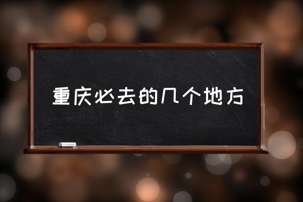 重慶必去的幾個(gè)地方 重慶有哪些好玩兒的？