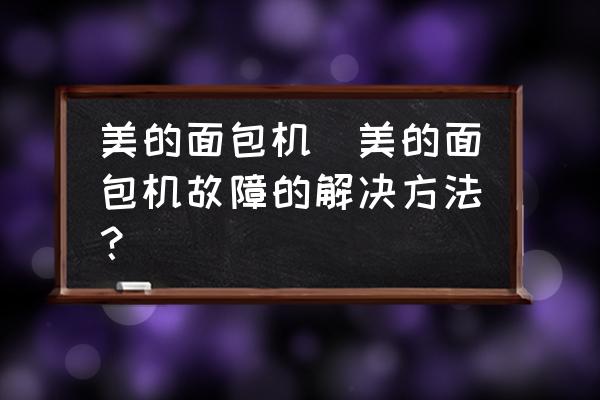 美的面包機(美的面包機故障的解決方法？)