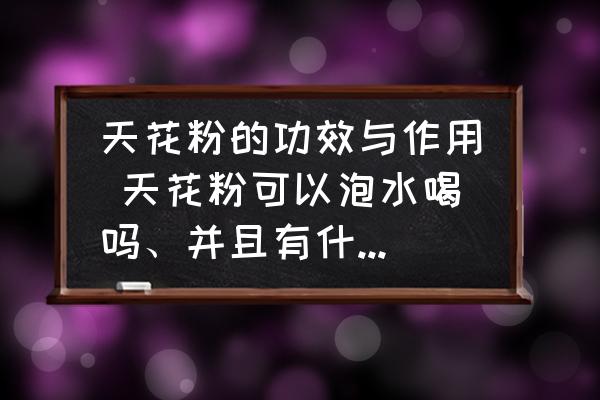 天花粉的功效與作用 天花粉可以泡水喝嗎、并且有什么作用？