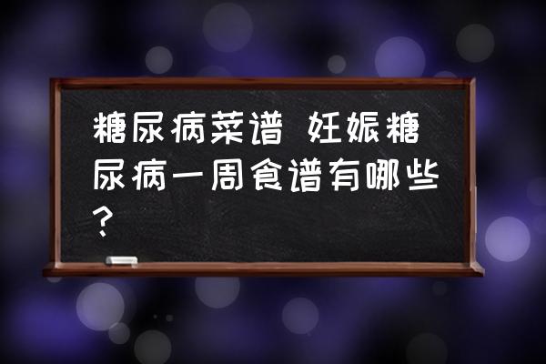 糖尿病菜譜 妊娠糖尿病一周食譜有哪些？