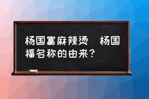 楊國富麻辣燙(楊國福名稱的由來？)
