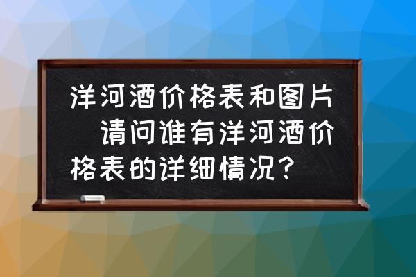 洋河酒價(jià)格表和圖片(請(qǐng)問(wèn)誰(shuí)有洋河酒價(jià)格表的詳細(xì)情況？)