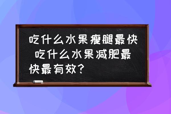 吃什么水果瘦腿最快 吃什么水果減肥最快最有效？