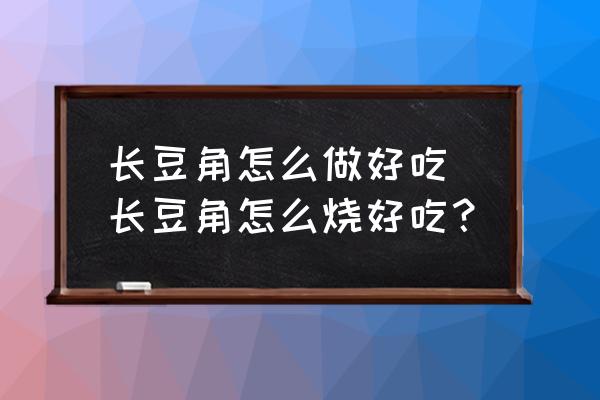 長豆角怎么做好吃 長豆角怎么燒好吃？