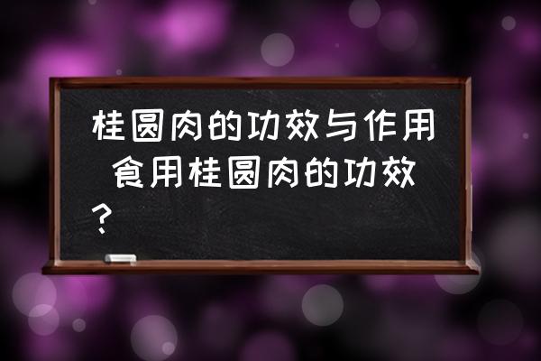 桂圓肉的功效與作用 食用桂圓肉的功效？