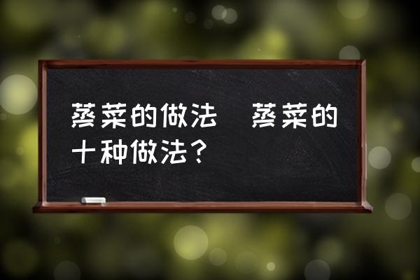 蒸菜的做法(蒸菜的十種做法？)
