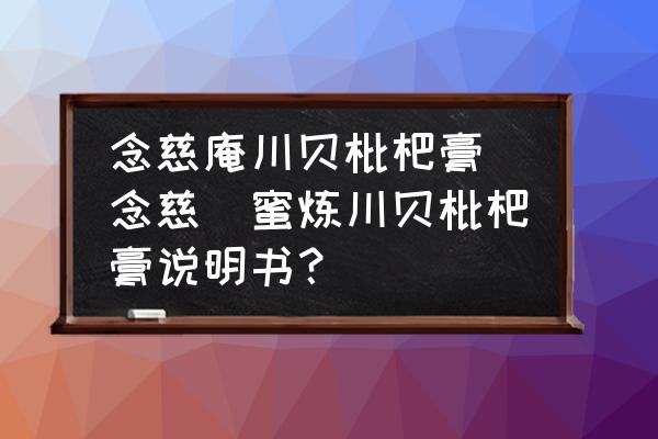 念慈庵川貝枇杷膏 念慈菴蜜煉川貝枇杷膏說明書？