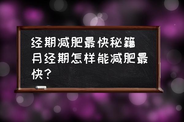 經(jīng)期減肥最快秘籍(月經(jīng)期怎樣能減肥最快？)