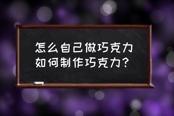 怎么自己做巧克力(如何制作巧克力？)