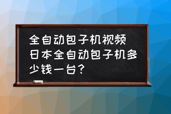 全自動(dòng)包子機(jī)視頻(日本全自動(dòng)包子機(jī)多少錢一臺(tái)？)