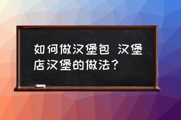 如何做漢堡包 漢堡店漢堡的做法？