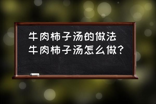 牛肉柿子湯的做法(牛肉柿子湯怎么做？)