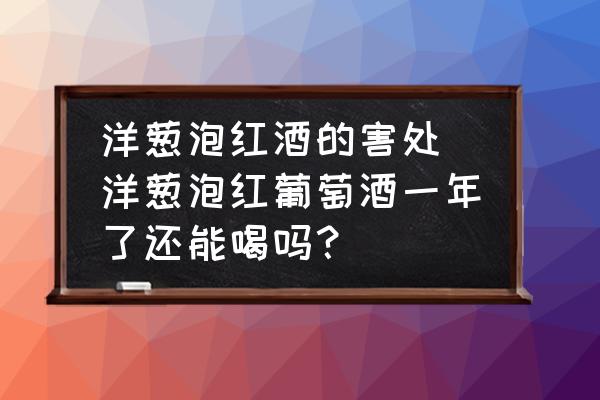 洋蔥泡紅酒的害處(洋蔥泡紅葡萄酒一年了還能喝嗎？)