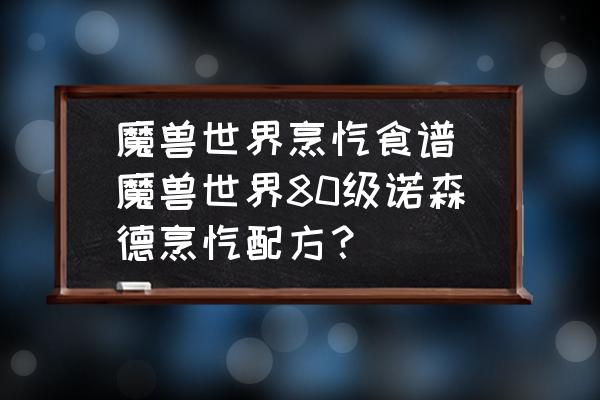 魔獸世界烹飪食譜(魔獸世界80級諾森德烹飪配方？)