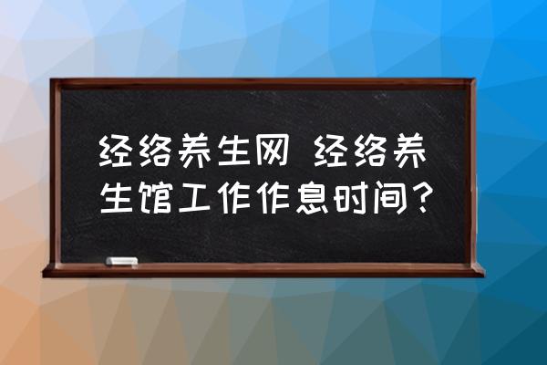 經(jīng)絡(luò)養(yǎng)生網(wǎng) 經(jīng)絡(luò)養(yǎng)生館工作作息時(shí)間？