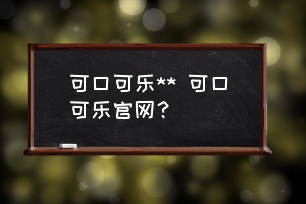 可口可樂(lè)** 可口可樂(lè)官網(wǎng)？
