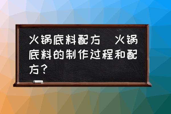 火鍋底料配方(火鍋底料的制作過程和配方？)