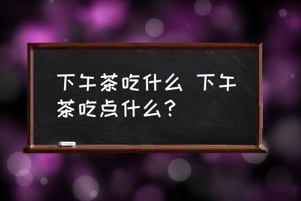 下午茶吃什么 下午茶吃點什么？