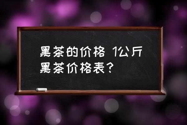 黑茶的價格 1公斤黑茶價格表？