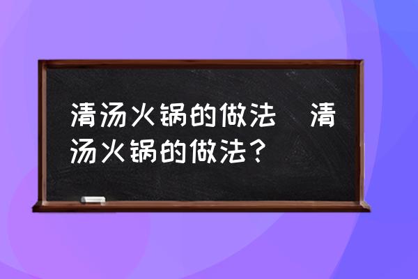 清湯火鍋的做法(清湯火鍋的做法？)