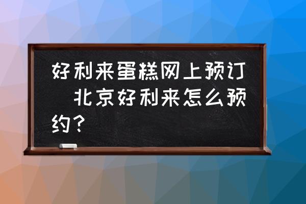 好利來(lái)蛋糕網(wǎng)上預(yù)訂(北京好利來(lái)怎么預(yù)約？)