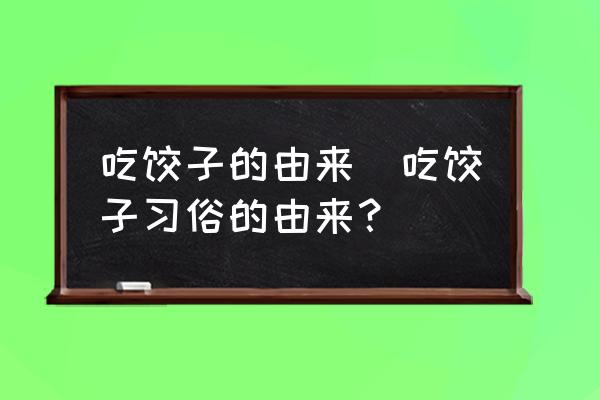 吃餃子的由來(lái)(吃餃子習(xí)俗的由來(lái)？)