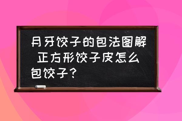 月牙餃子的包法圖解 正方形餃子皮怎么包餃子？
