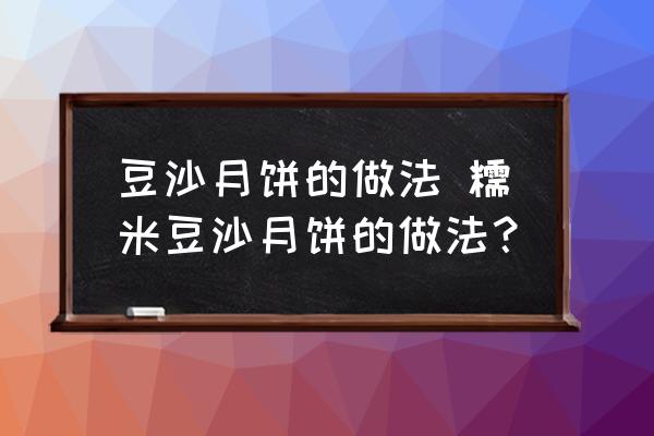 豆沙月餅的做法 糯米豆沙月餅的做法？