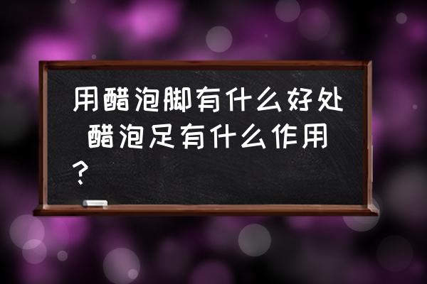 用醋泡腳有什么好處 醋泡足有什么作用？