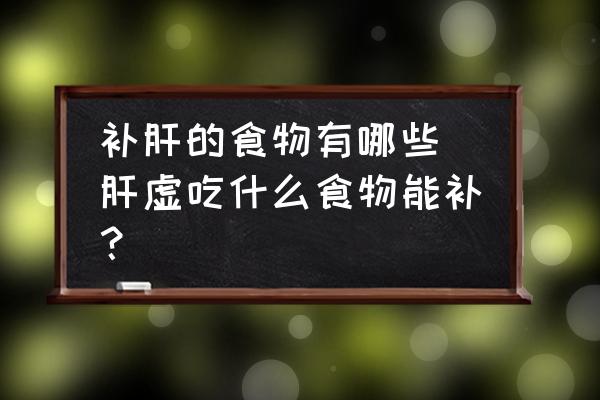 補(bǔ)肝的食物有哪些(肝虛吃什么食物能補(bǔ)？)