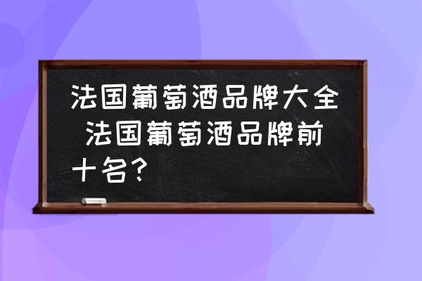 法國葡萄酒品牌大全 法國葡萄酒品牌前十名？