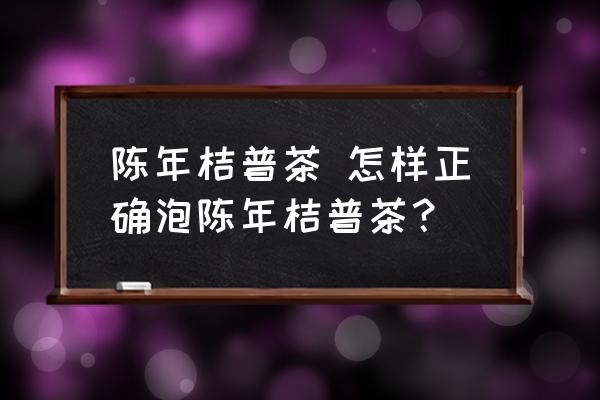 陳年桔普茶 怎樣正確泡陳年桔普茶？