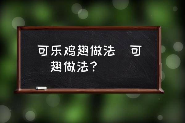 可樂(lè)雞翅做法(可樂(lè)雞翅做法？)