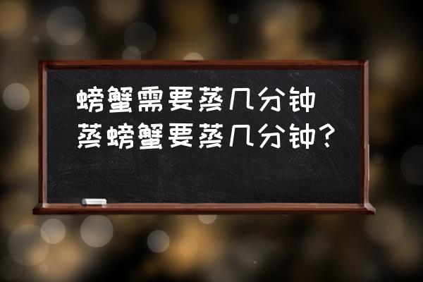 螃蟹需要蒸幾分鐘(蒸螃蟹要蒸幾分鐘？)