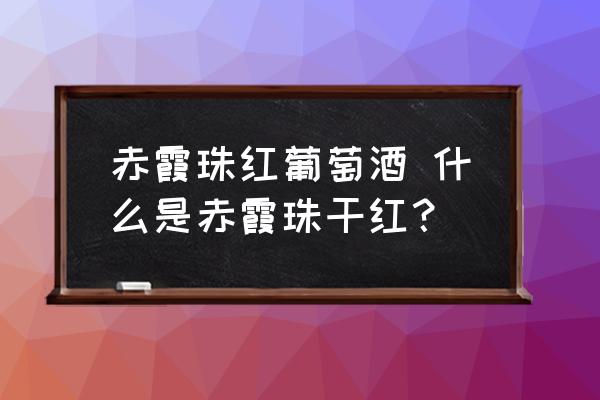 赤霞珠紅葡萄酒 什么是赤霞珠干紅？