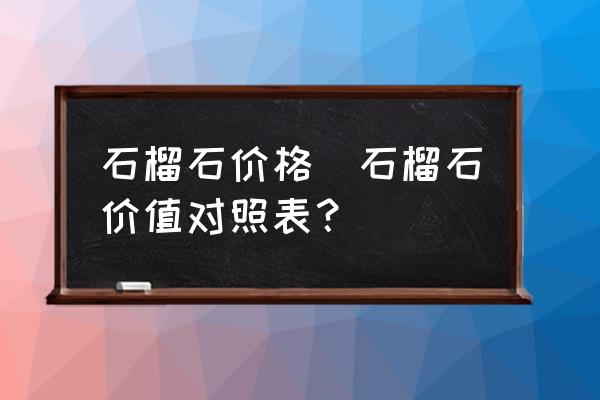 石榴石價格(石榴石價值對照表？)