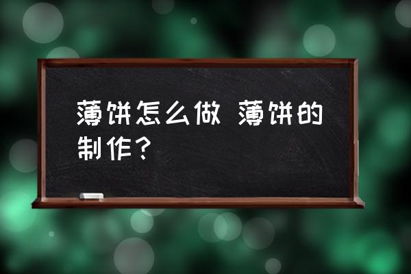 薄餅怎么做 薄餅的制作？