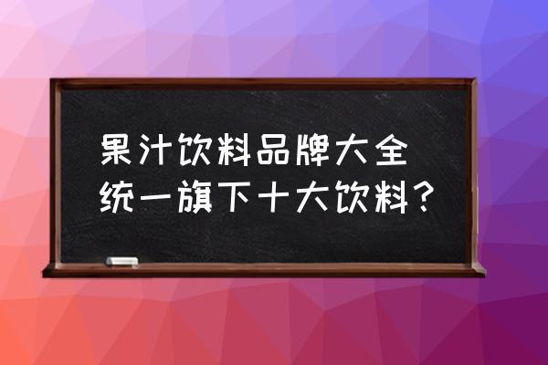 果汁飲料品牌大全 統(tǒng)一旗下十大飲料？