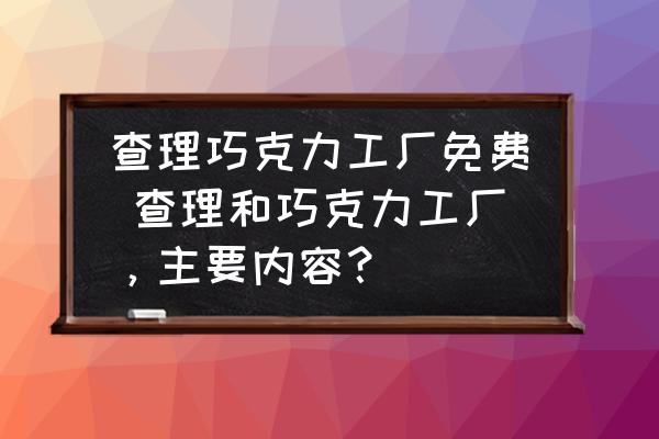 查理巧克力工廠免費 查理和巧克力工廠，主要內(nèi)容？