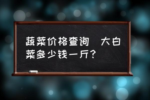 蔬菜價格查詢(大白菜多少錢一斤？)