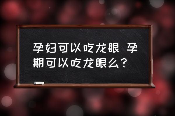 孕婦可以吃龍眼 孕期可以吃龍眼么？