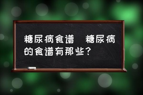糖尿病食譜(糖尿病的食譜有那些？)