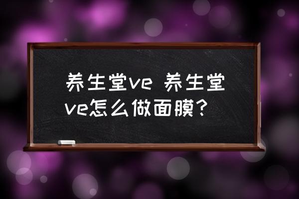 養(yǎng)生堂ve 養(yǎng)生堂ve怎么做面膜？