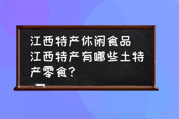 江西特產(chǎn)休閑食品(江西特產(chǎn)有哪些土特產(chǎn)零食？)