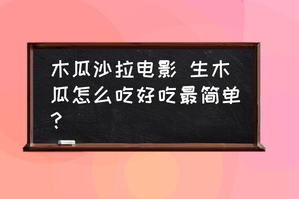 木瓜沙拉電影 生木瓜怎么吃好吃最簡單？